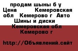 продам шыны б/у › Цена ­ 600 - Кемеровская обл., Кемерово г. Авто » Шины и диски   . Кемеровская обл.,Кемерово г.